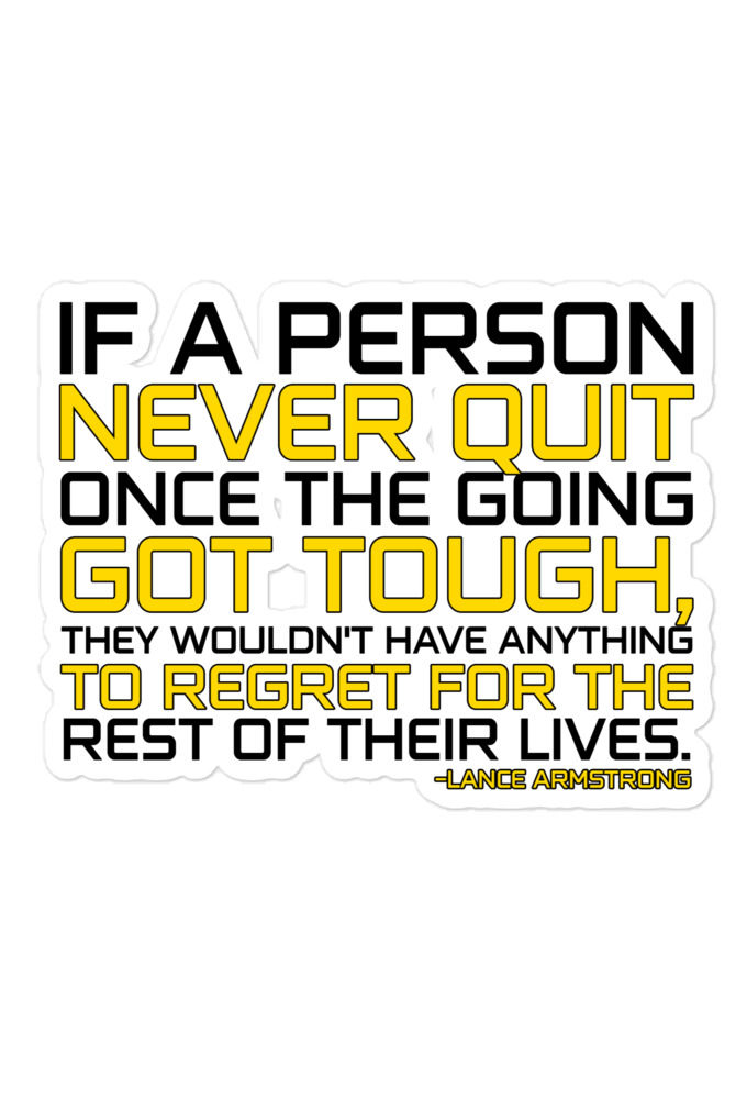 If a person never quit once the going got tough. they wouldn't have anything to regret for the rest of their lives. -Lance Armstrong, Dodgeball Bubble-free stickers