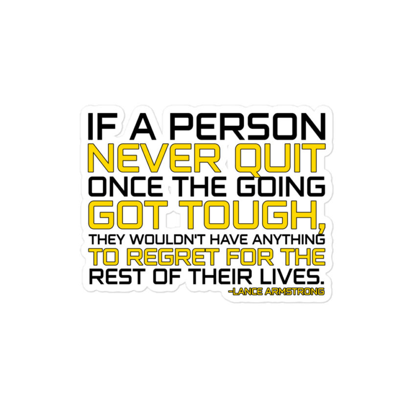 If a person never quit once the going got tough. they wouldn't have anything to regret for the rest of their lives. -Lance Armstrong, Dodgeball Bubble-free stickers