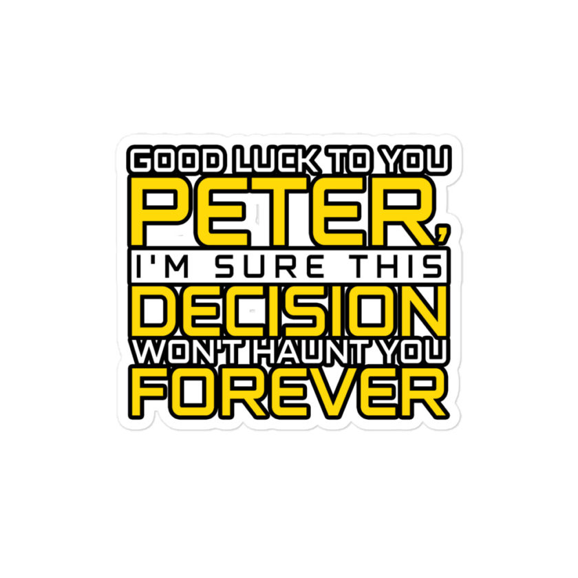 Good luck to you Peter, I'm sure this decision won't haunt you forever. -Lance Armstrong, Dodgeball Bubble-free stickers