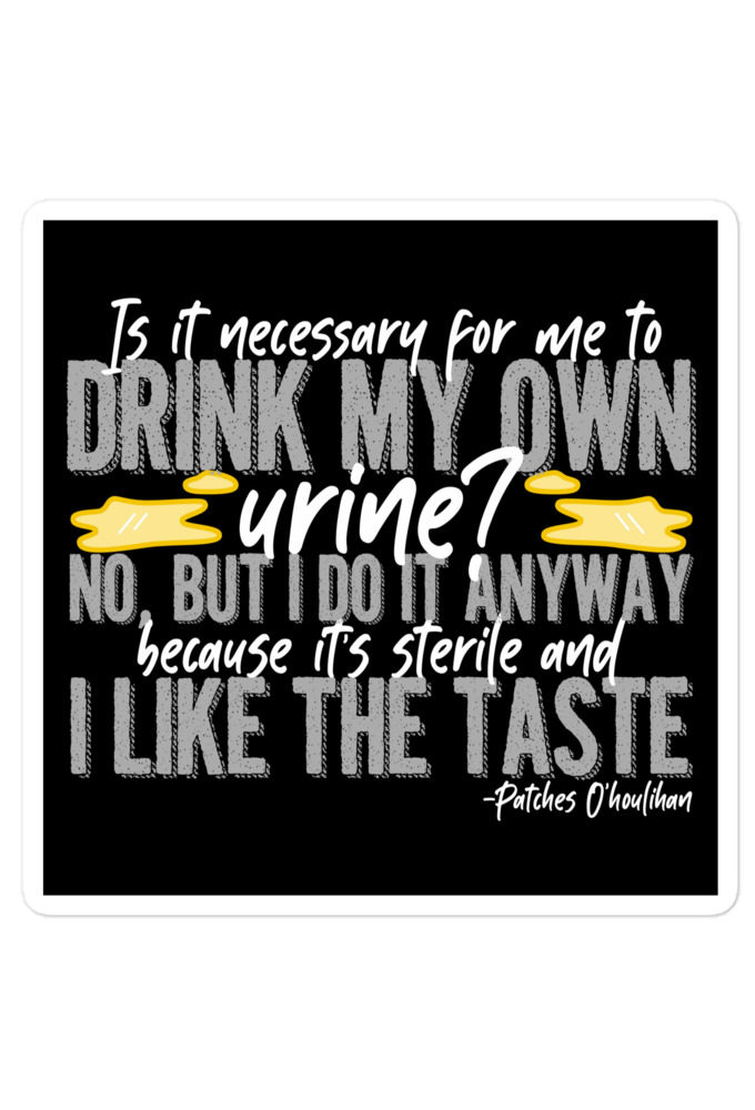 Is it necessary for me to drink my own urine? No, but I do it anyway because its sterile and I like the taste.  - Patches O'houlihan, Dodgeball Bubble-free stickers