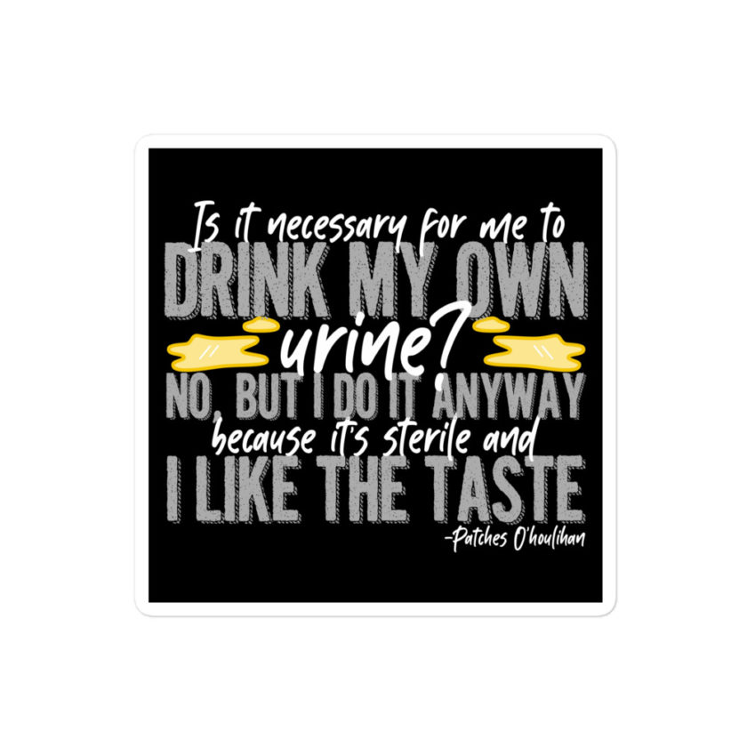 Is it necessary for me to drink my own urine? No, but I do it anyway because its sterile and I like the taste.  - Patches O'houlihan, Dodgeball Bubble-free stickers
