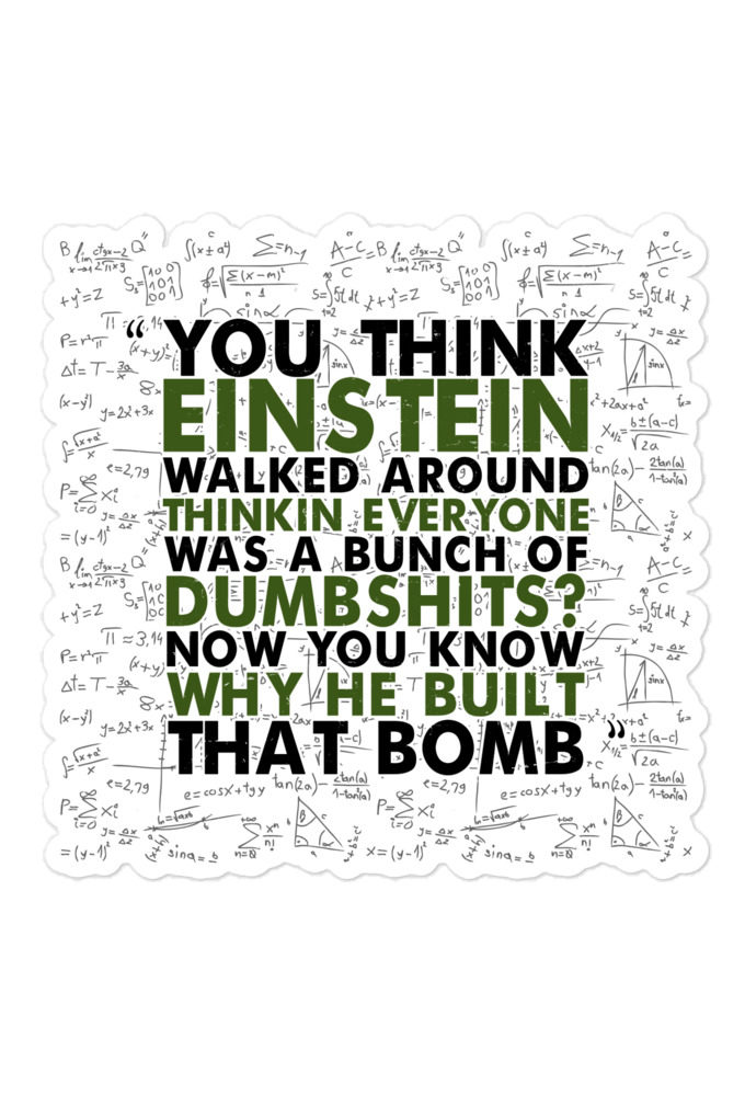 You think Einstein walked around thinkin everyone was a bunch of d*mbsh*ts? Now you know why he built that bomb. -Idiocracy Bubble-free stickers