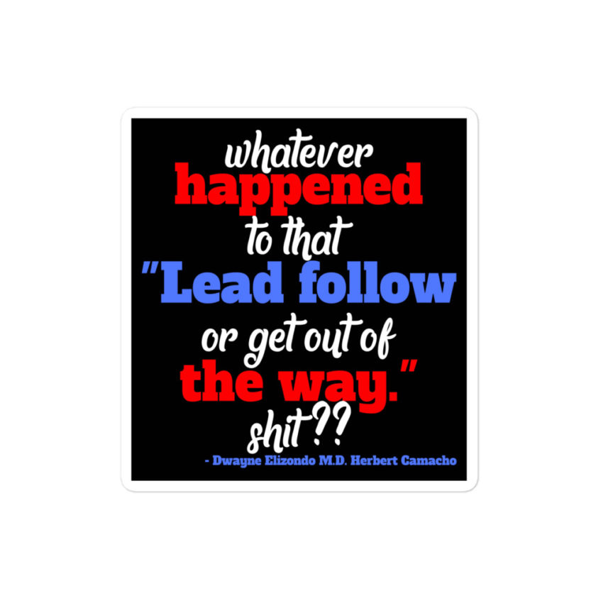 Whatever happened to that "Lead follow or get out of the way." shit ?? -Dwayne Elizondo MD Herbert Camacho, Idiocracy Bubble-free stickers