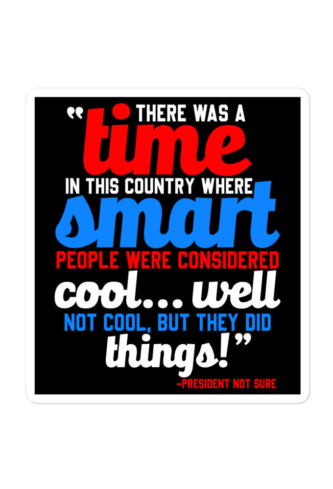 There was a time in this country where smart people were considered cool...well not cool, but they did things! -President Not Sure, Idiocracy Bubble-free stickers