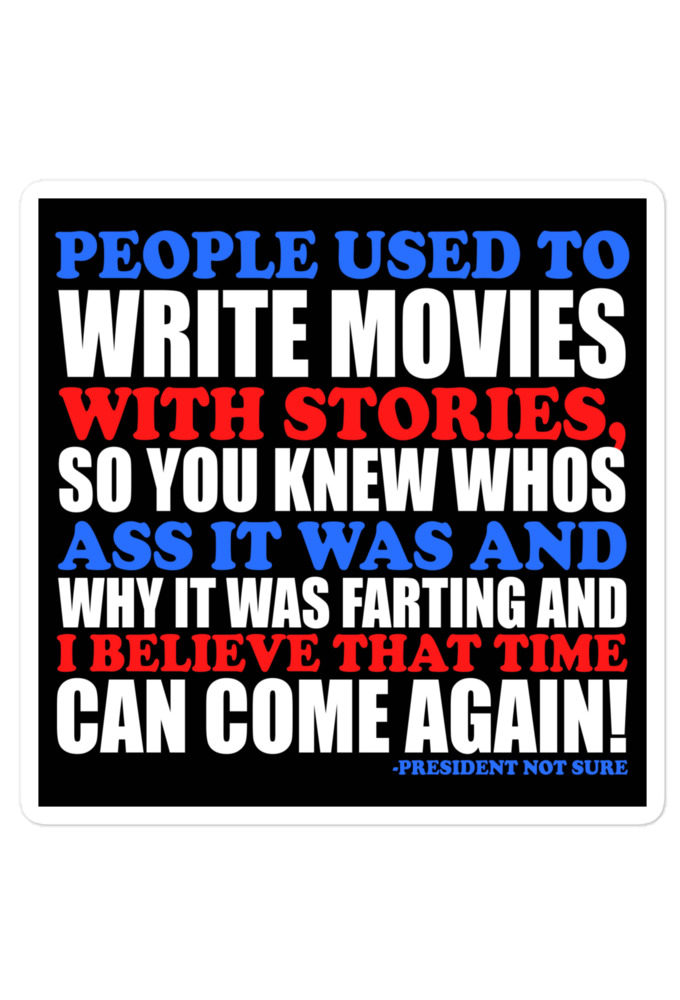 People used to write movies WITH stories, so you knew whos ass it was and why it was farting and I believe that time can come again! -President Not Sure, Idiocracy Bubble-free stickers