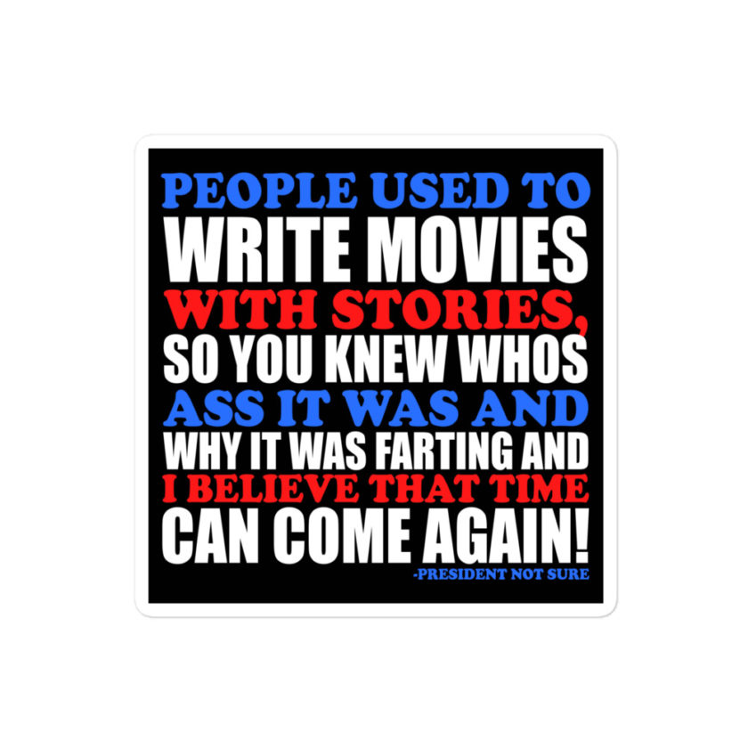 People used to write movies WITH stories, so you knew whos ass it was and why it was farting and I believe that time can come again! -President Not Sure, Idiocracy Bubble-free stickers