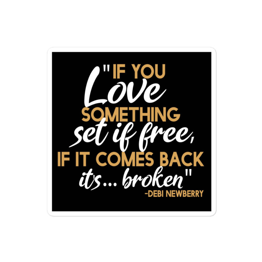If you love something set it free, if it comes back it's...broken. -Debi Newberry, Grosse Point Blank Bubble-free stickers