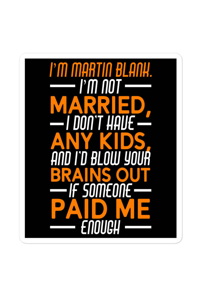 I'm Martin Blank, I'm not married, I don't have any kids and I'd blow your brains out if someone paid me enough. - Grosse Point Blank Bubble-free stickers