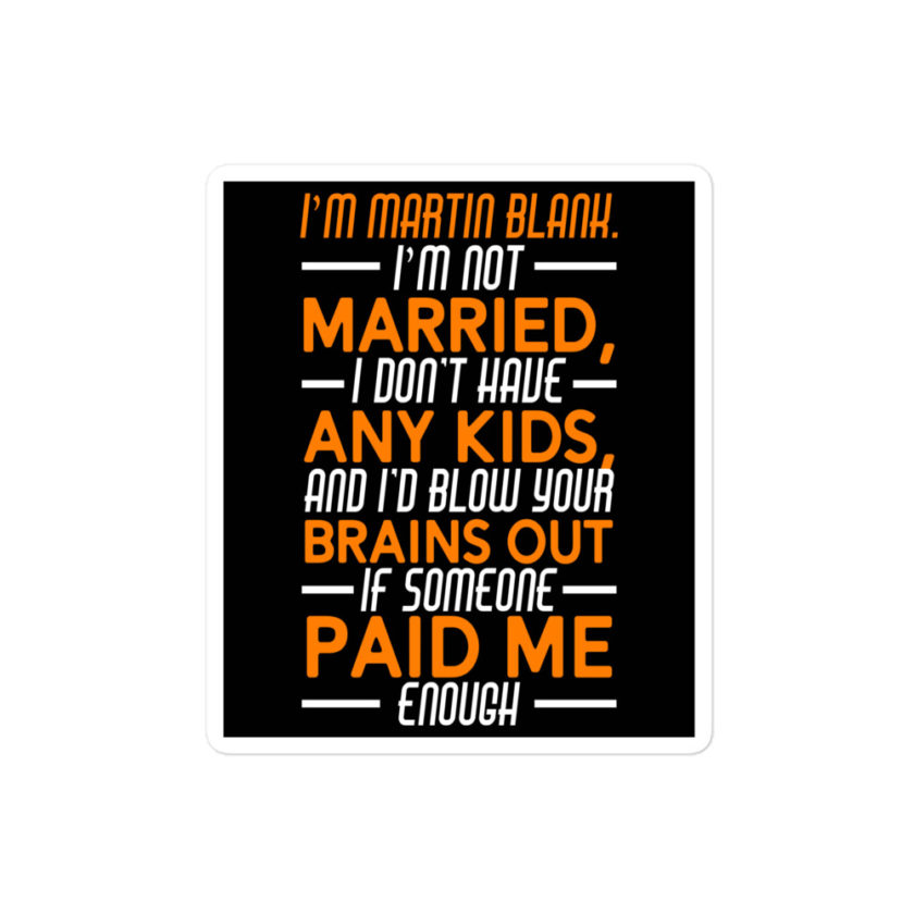 I'm Martin Blank, I'm not married, I don't have any kids and I'd blow your brains out if someone paid me enough. - Grosse Point Blank Bubble-free stickers