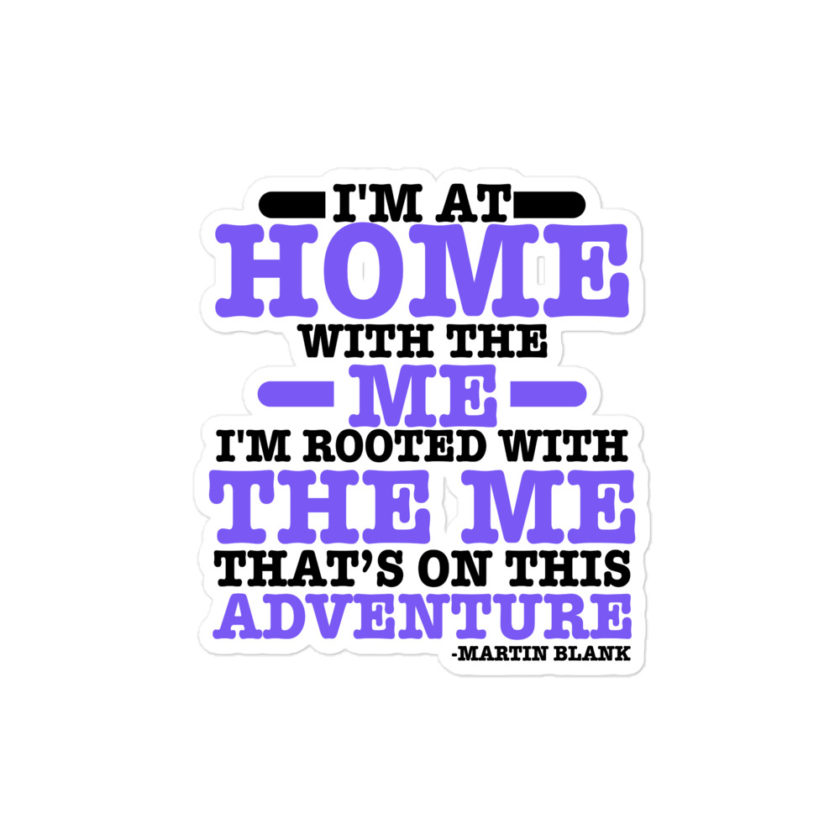 I'm at home with the me. I'm rooted with the me that's on this adventure. -Martin Blank, Grosse Point Blank Bubble-free stickers
