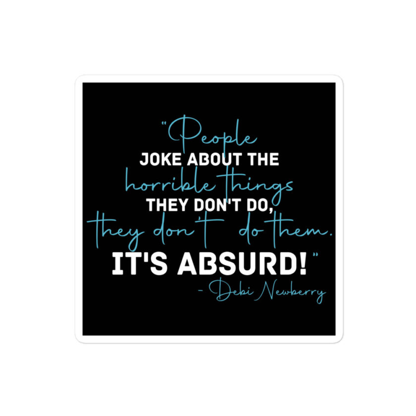 People joke about the horrible things they don't do they don't do them. It's absurd! -Debi Newberry, Grosse Point Blank Bubble-free stickers