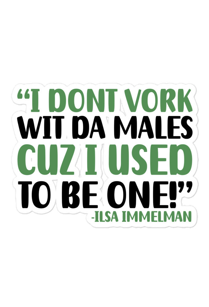 I dont vork wit da males cuz I used to be one! - Ilsa Immelman, Mrs. Doubtfire Bubble-free stickers