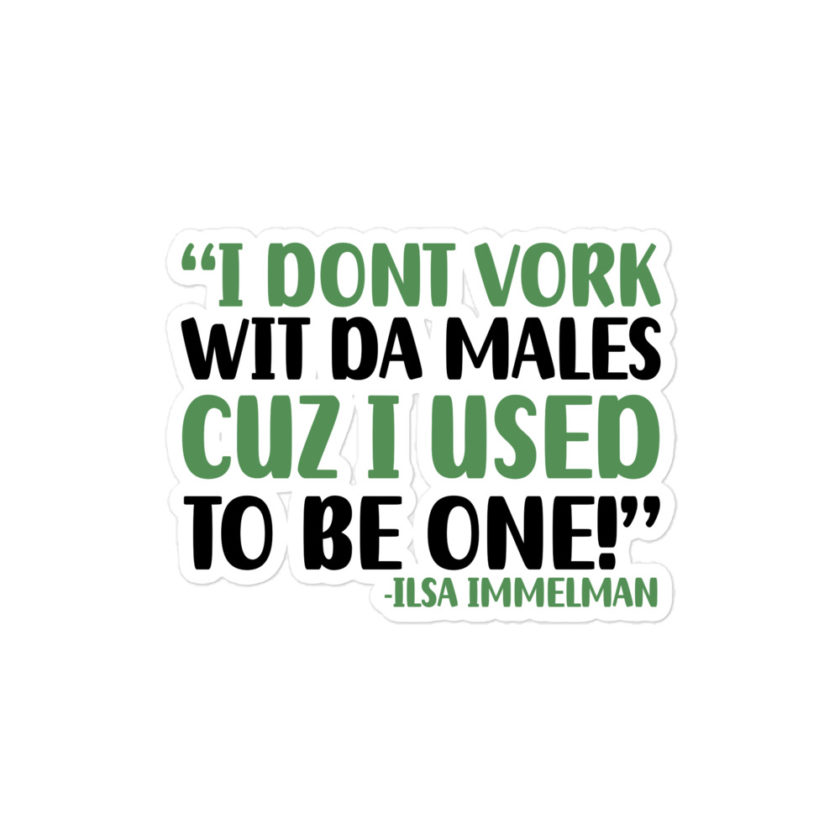 I dont vork wit da males cuz I used to be one! - Ilsa Immelman, Mrs. Doubtfire Bubble-free stickers