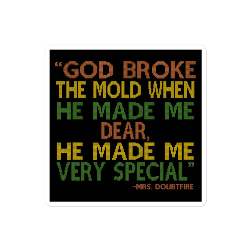 God broke the mold when he made me dear, he made me very special. -Mrs. Doubtfire Bubble-free stickers