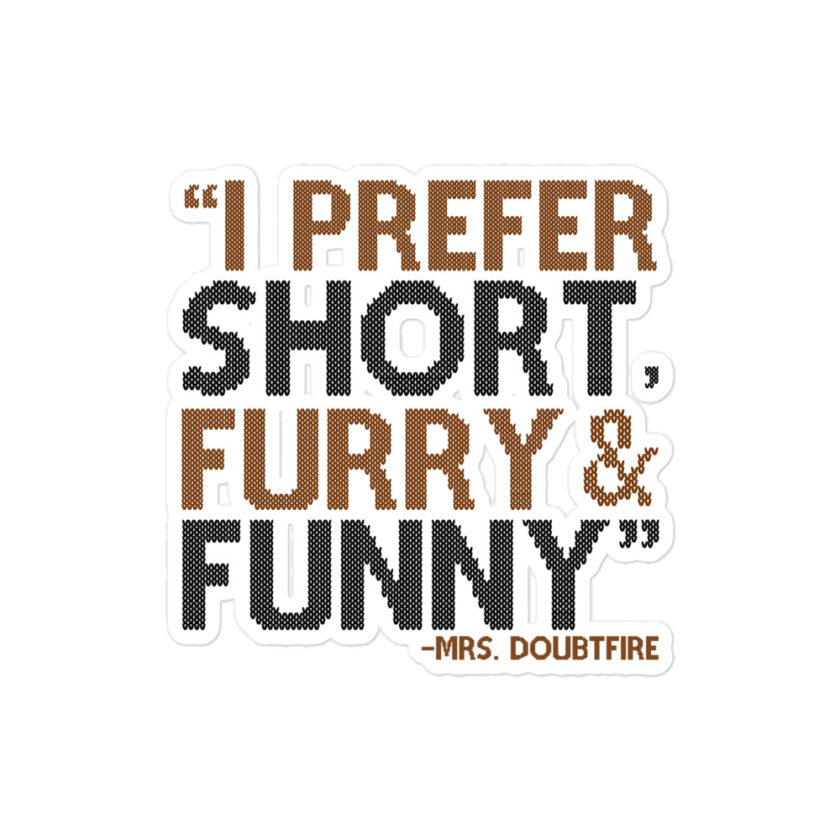 I prefer short furry and funny... -Mrs. Doubtfire  Bubble-free stickers