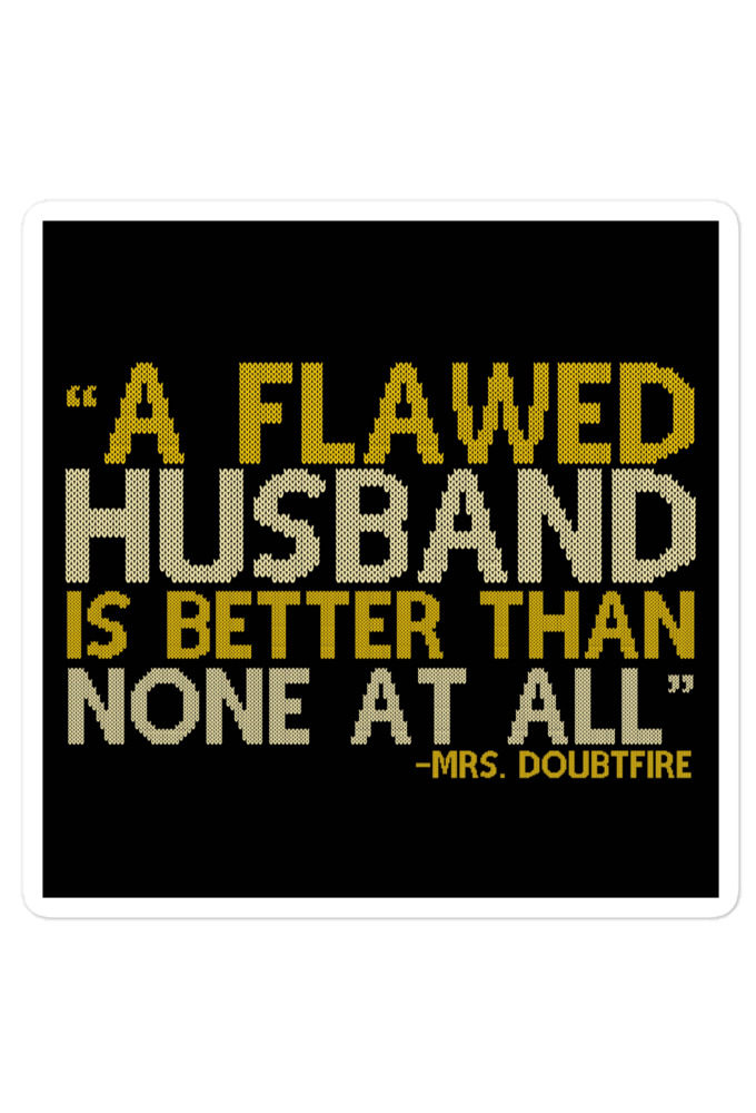 A flawed Husband is better than none at all. -Mrs.Doubtfire Bubble-free stickers
