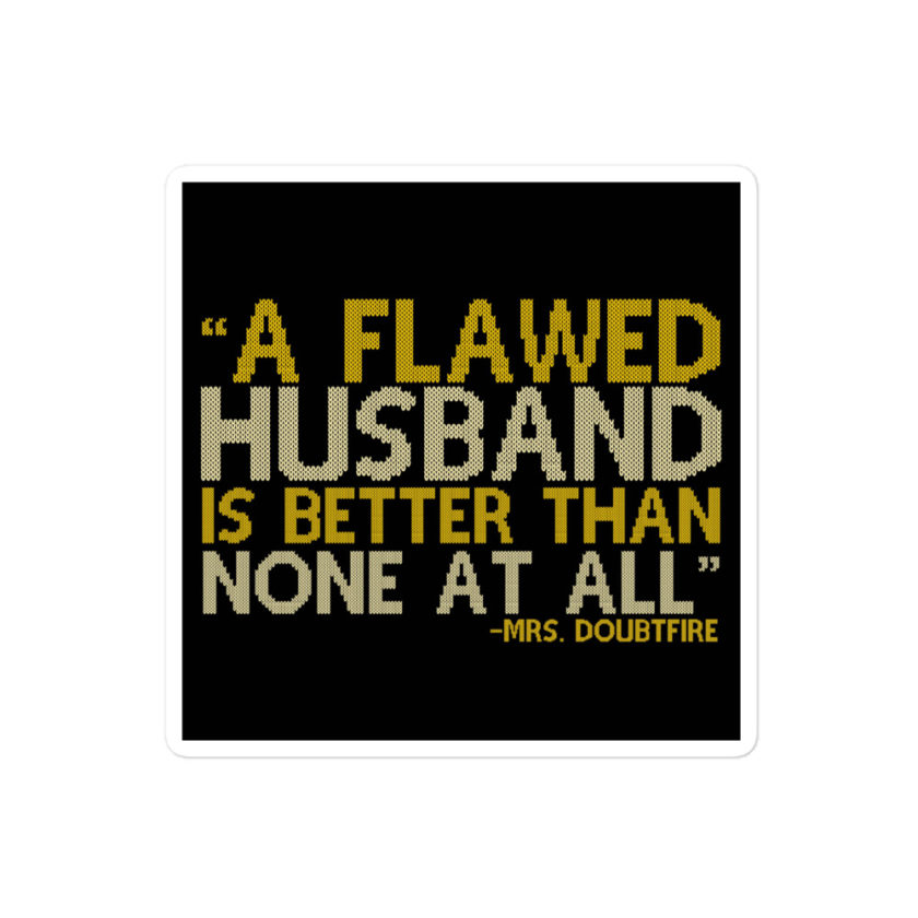 A flawed Husband is better than none at all. -Mrs.Doubtfire Bubble-free stickers