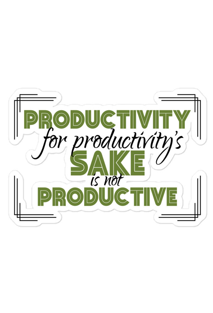 Productivity for productivity's sake is not productive. Bubble-free stickers