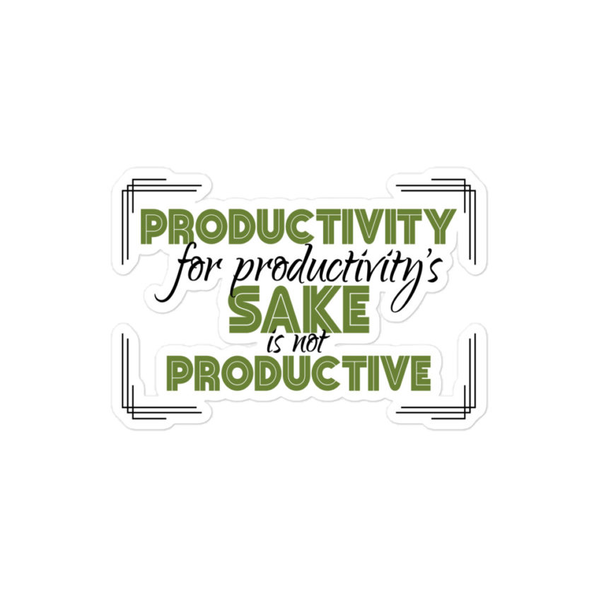 Productivity for productivity's sake is not productive. Bubble-free stickers