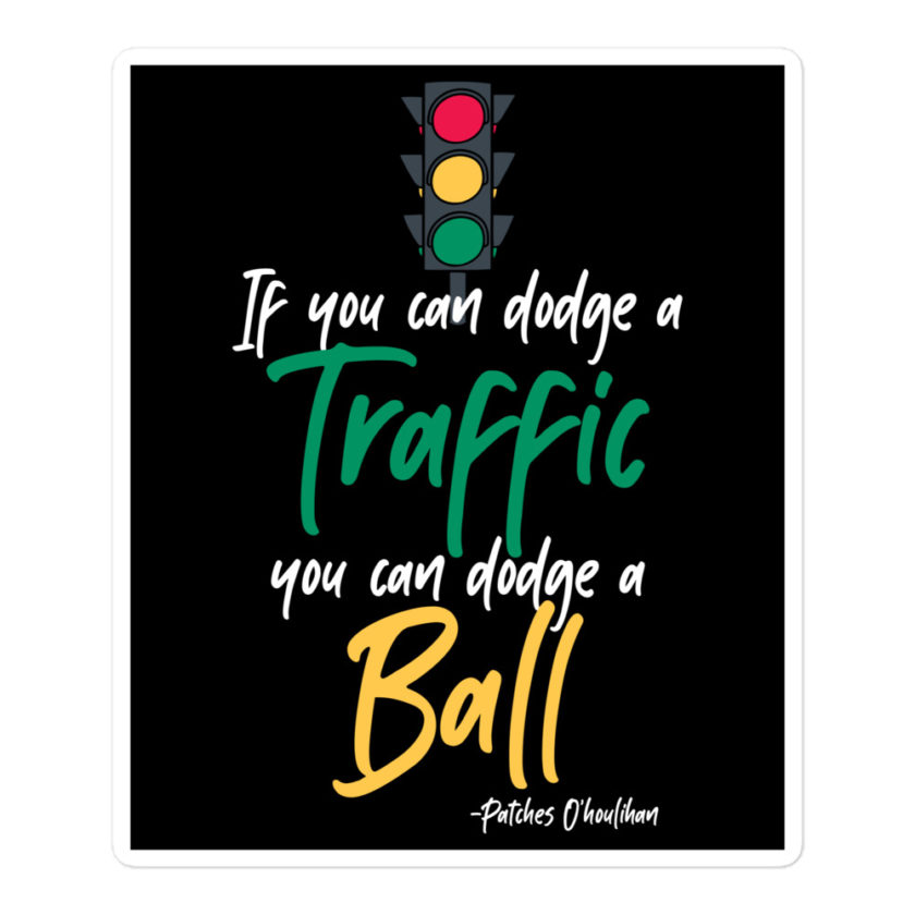 If you can dodge traffic you can dodge a ball. -Patches O'houlihan, Dodgeball Bubble-free stickers - Image 3