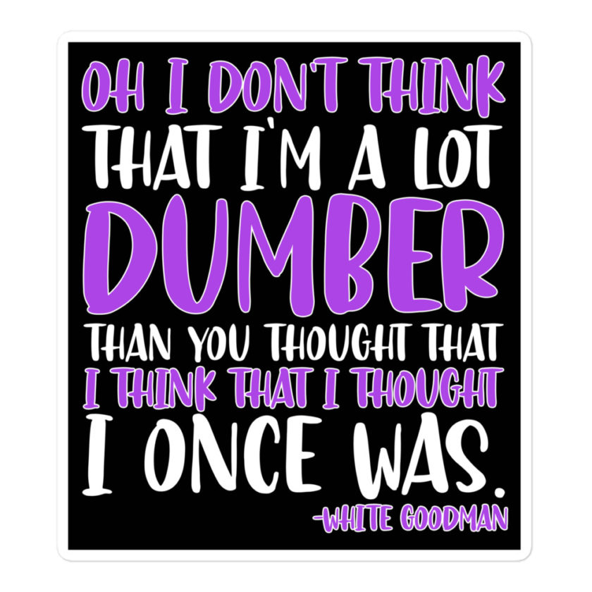 Oh I don't think that I'm a lot dumber than you thought that I think that i thought I once was. -White Goodman, Dodgeball Bubble-free stickers - Image 3