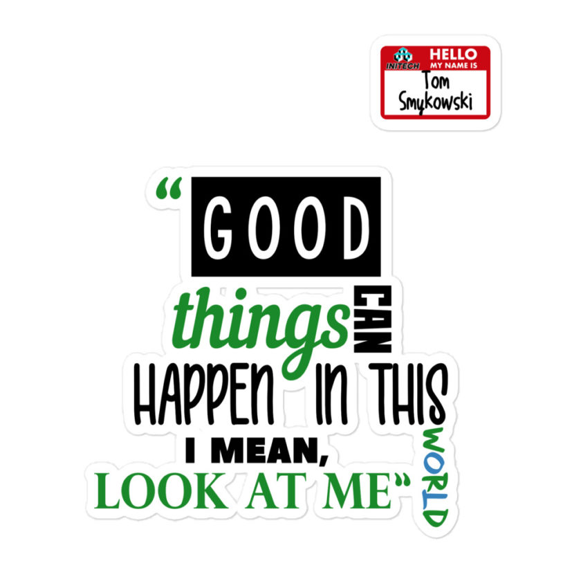 Good things can happen in this world...I mean, look at me -Tom Smykowski, Office Space Bubble-free stickers - Image 3