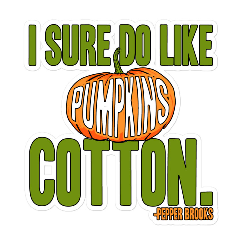 I sure do like pumpkins, Cotton. -Pepper Brooks, Dodgeball Bubble-free stickers - Image 3