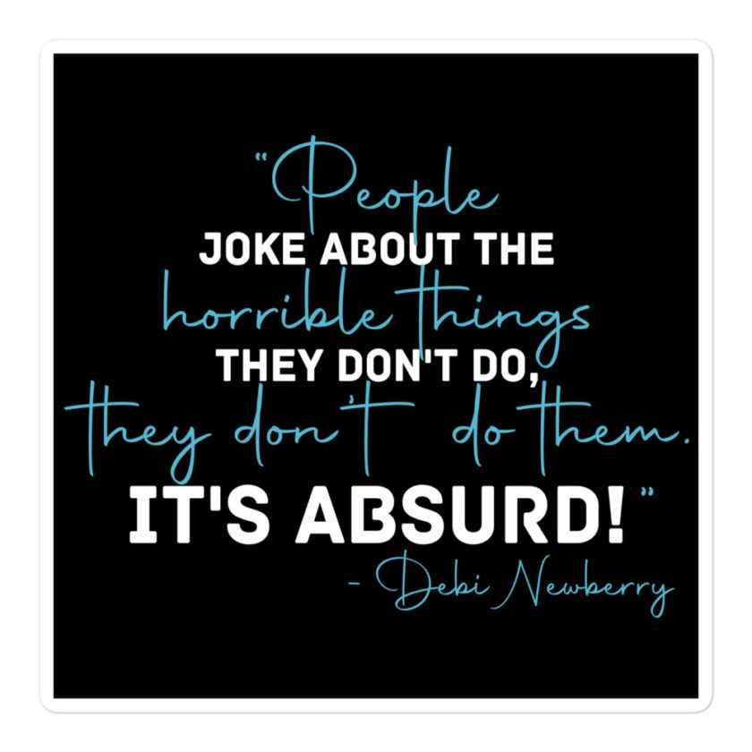 People joke about the horrible things they don't do they don't do them. It's absurd! -Debi Newberry, Grosse Point Blank Bubble-free stickers - Image 3