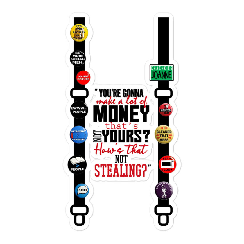 You're gonna make a lot of money...that's not yours? How's that not stealing? -Joanne, Office Space Bubble-free stickers - Image 3
