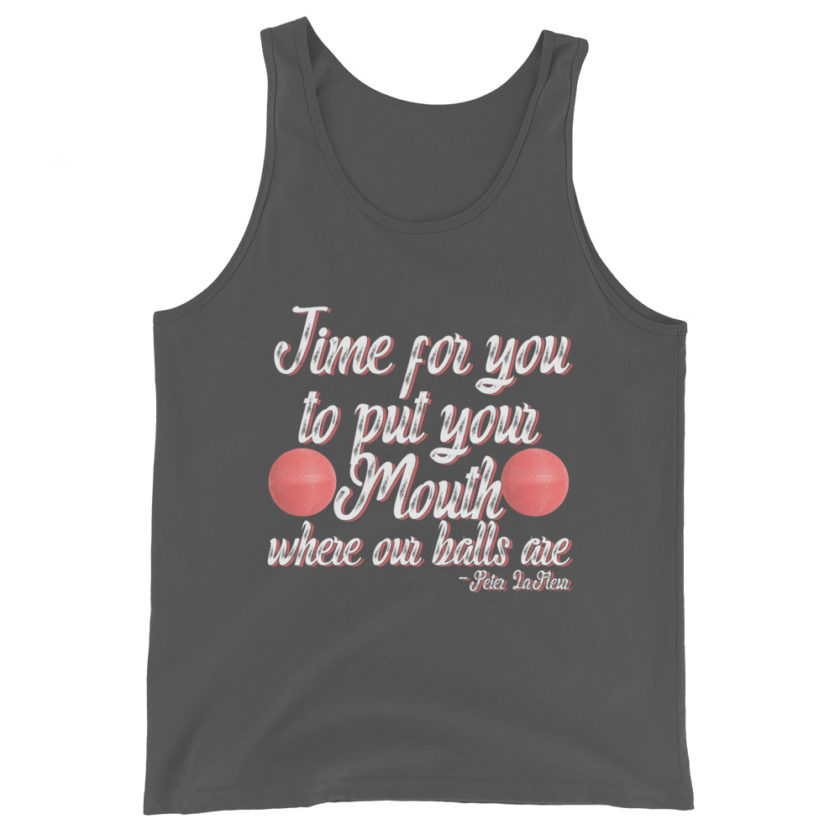 Time for you to put your mouth where our balls are.	-Peter LaFleur, Dodgeball Unisex Tank Top - Image 6