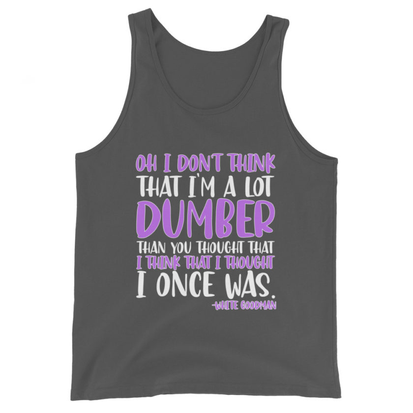 Oh I don't think that I'm a lot dumber than you thought that I think that i thought I once was. -White Goodman, Dodgeball Unisex Tank Top
