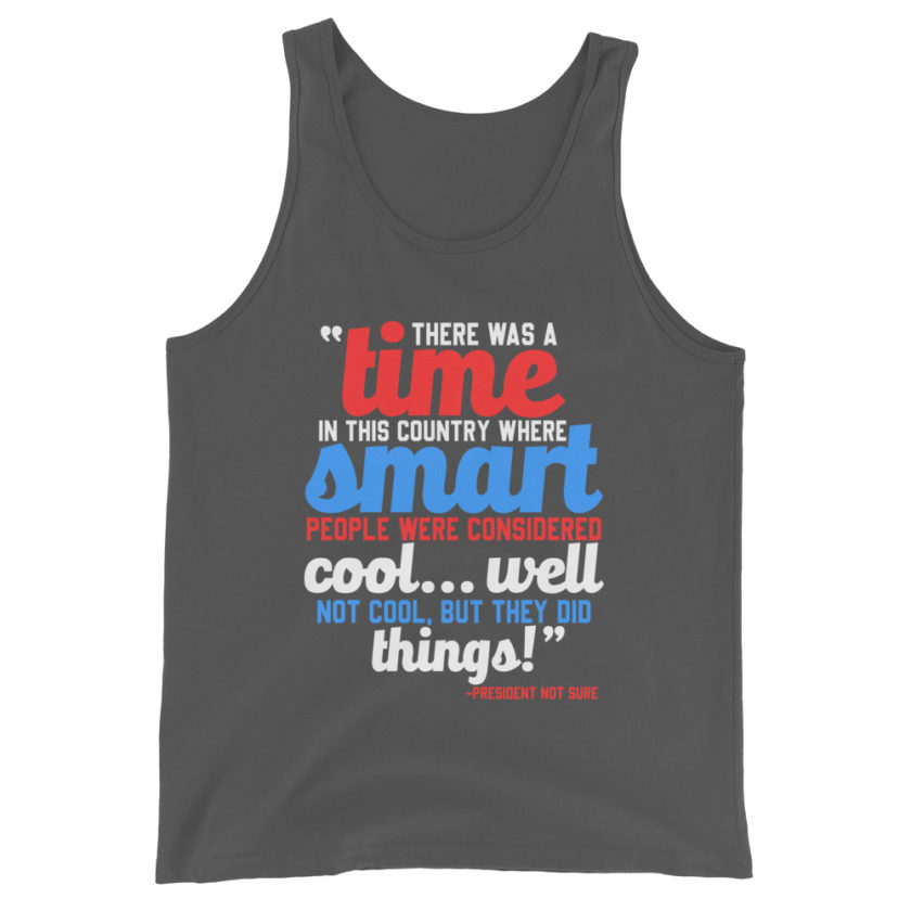 There was a time in this country where smart people were considered cool...well not cool, but they did things! -President Not Sure, Idiocracy Unisex Tank Top - Image 6
