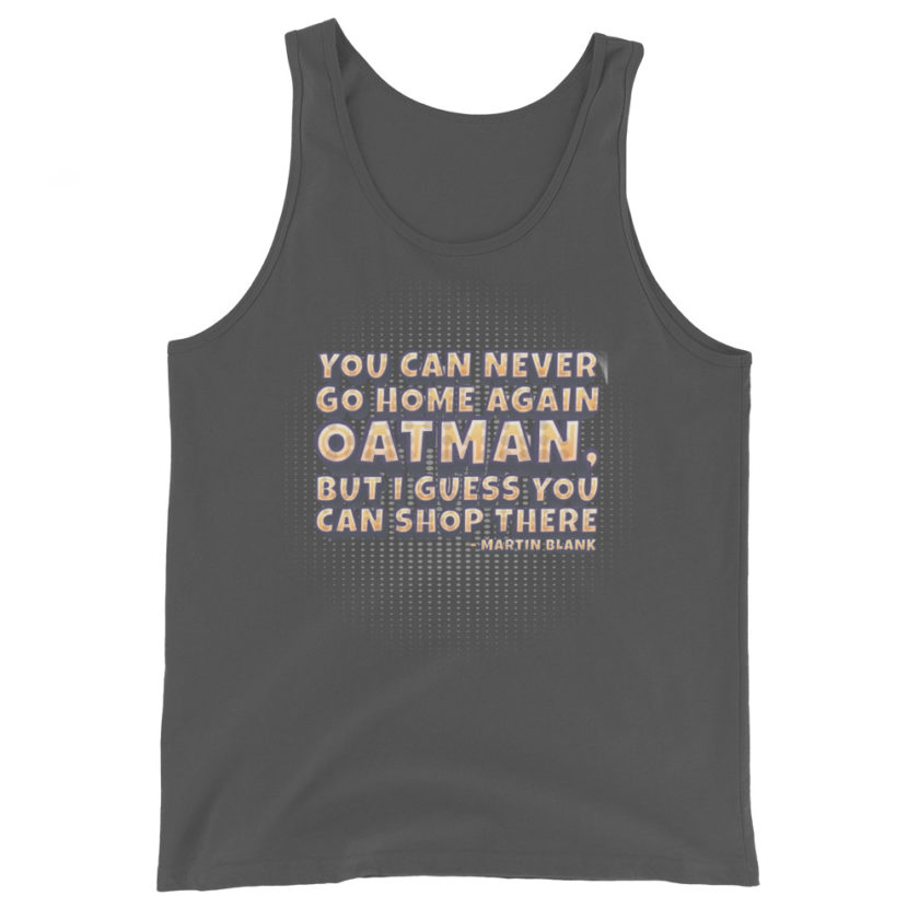 You can never go home again Oatman, but I guess you can shop there. -Martin Blank, Grosse Point Blank Unisex Tank Top - Image 7