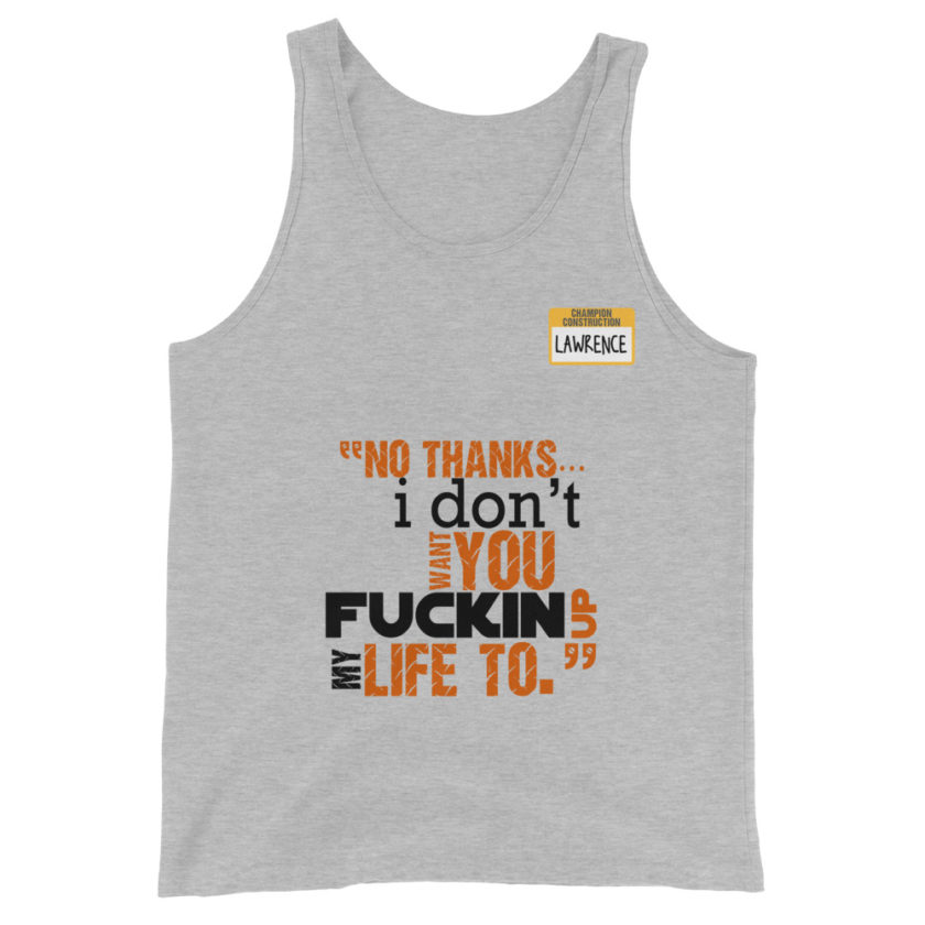 No thanks...I don't want you fucking up my life to. -Lawrence, Office Space Unisex Tank Top