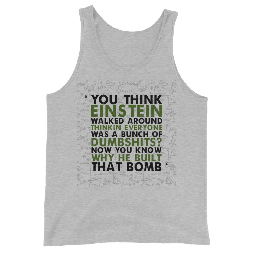 You think Einstein walked around thinkin everyone was a bunch of d*mbsh*ts? Now you know why he built that bomb. -Idiocracy Unisex Tank Top - Image 5