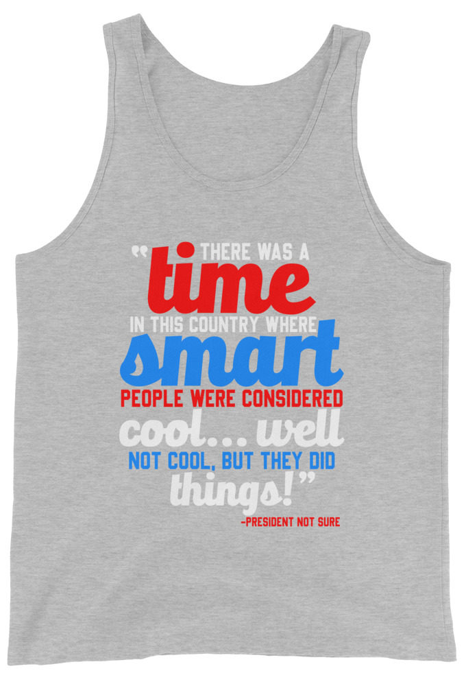 There was a time in this country where smart people were considered cool...well not cool, but they did things! -President Not Sure, Idiocracy Unisex Tank Top