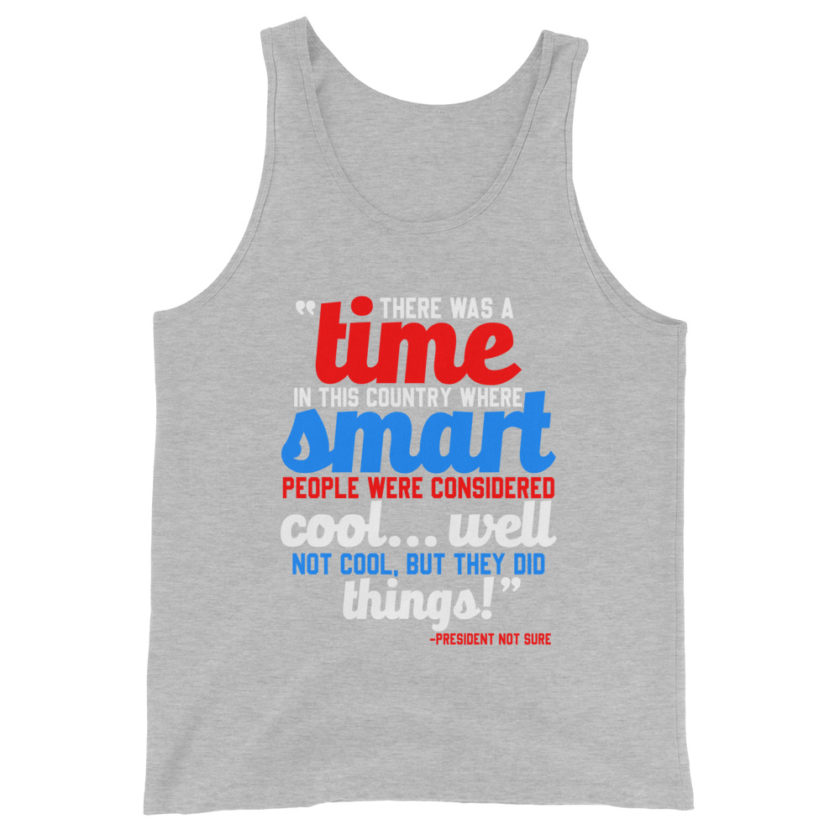 There was a time in this country where smart people were considered cool...well not cool, but they did things! -President Not Sure, Idiocracy Unisex Tank Top
