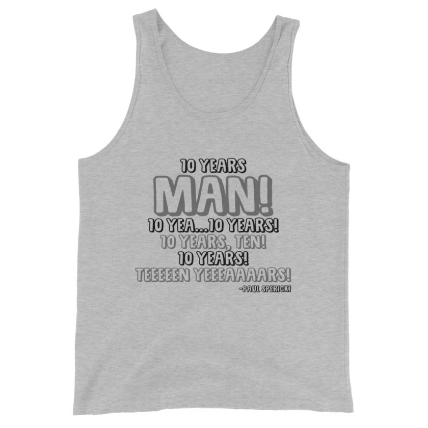 10 years man! 10 yea...10 years! 10 years, TEN! 10 YEARS! 10 years... -Paul Spericki, Grosse Point Blank Unisex Tank Top - Image 3