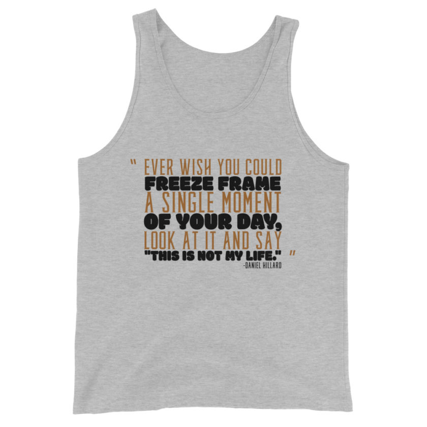 Ever wish you could freeze frame a single moment of your day, look at it and say "This is not my life." -Daniel Hillard, Mrs. Doubtfire Unisex Tank Top