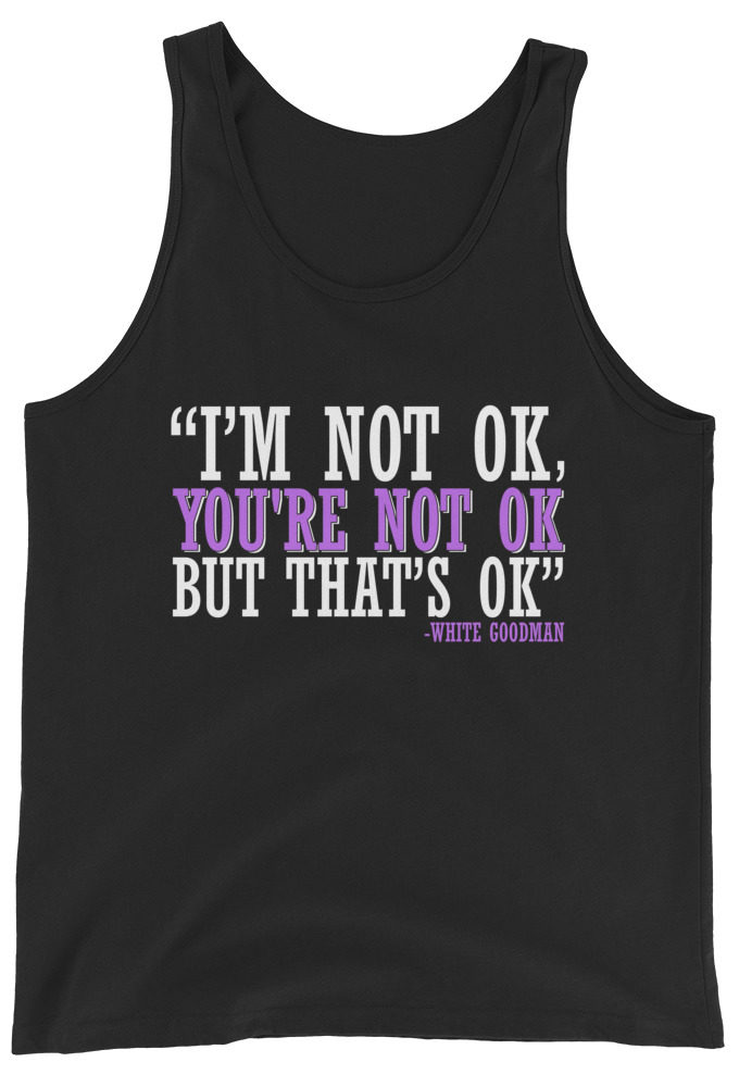 I'm not ok, you're not ok but that's ok. -White Goodman, Dodgeball Unisex Tank Top