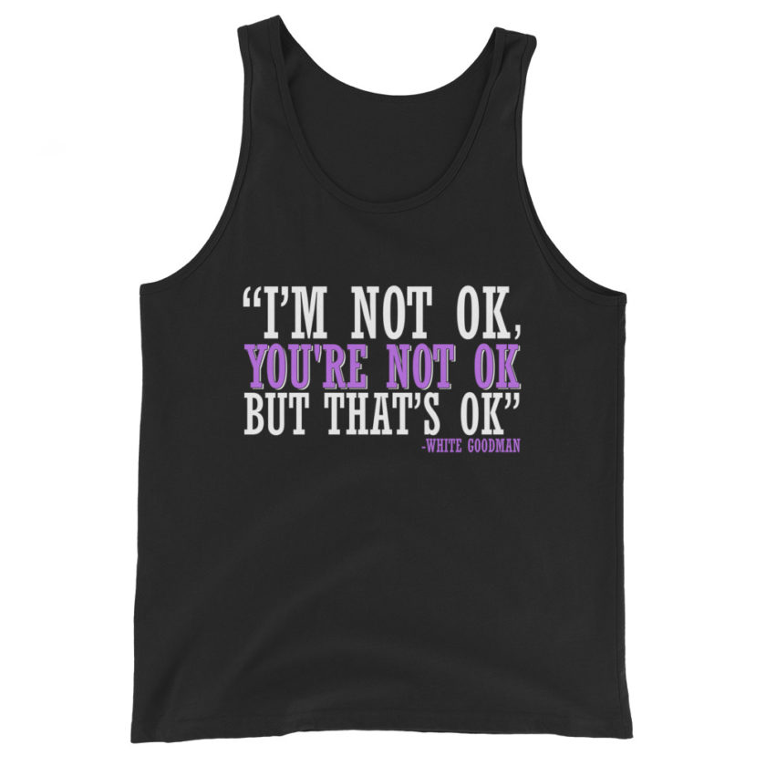 I'm not ok, you're not ok but that's ok. -White Goodman, Dodgeball Unisex Tank Top
