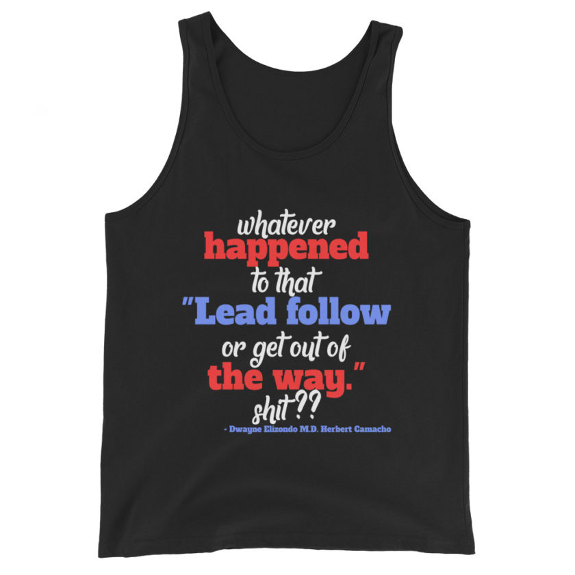 Whatever happened to that "Lead follow or get out of the way." shit ?? -Dwayne Elizondo MD Herbert Camacho, Idiocracy Unisex Tank Top - Image 2