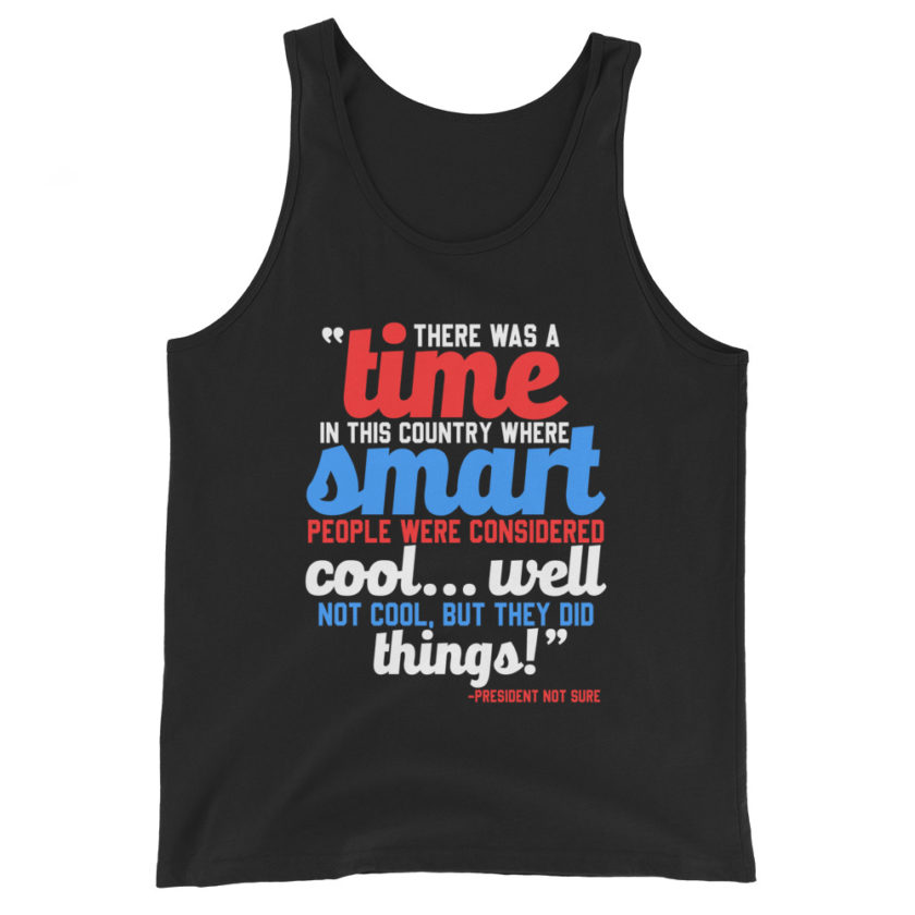 There was a time in this country where smart people were considered cool...well not cool, but they did things! -President Not Sure, Idiocracy Unisex Tank Top - Image 2