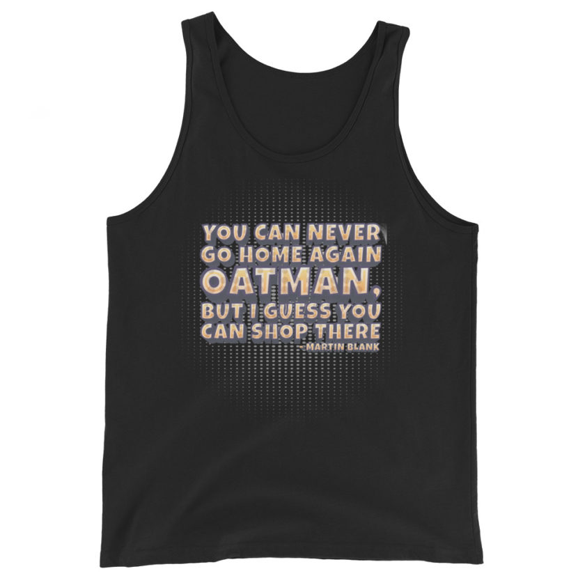 You can never go home again Oatman, but I guess you can shop there. -Martin Blank, Grosse Point Blank Unisex Tank Top - Image 2