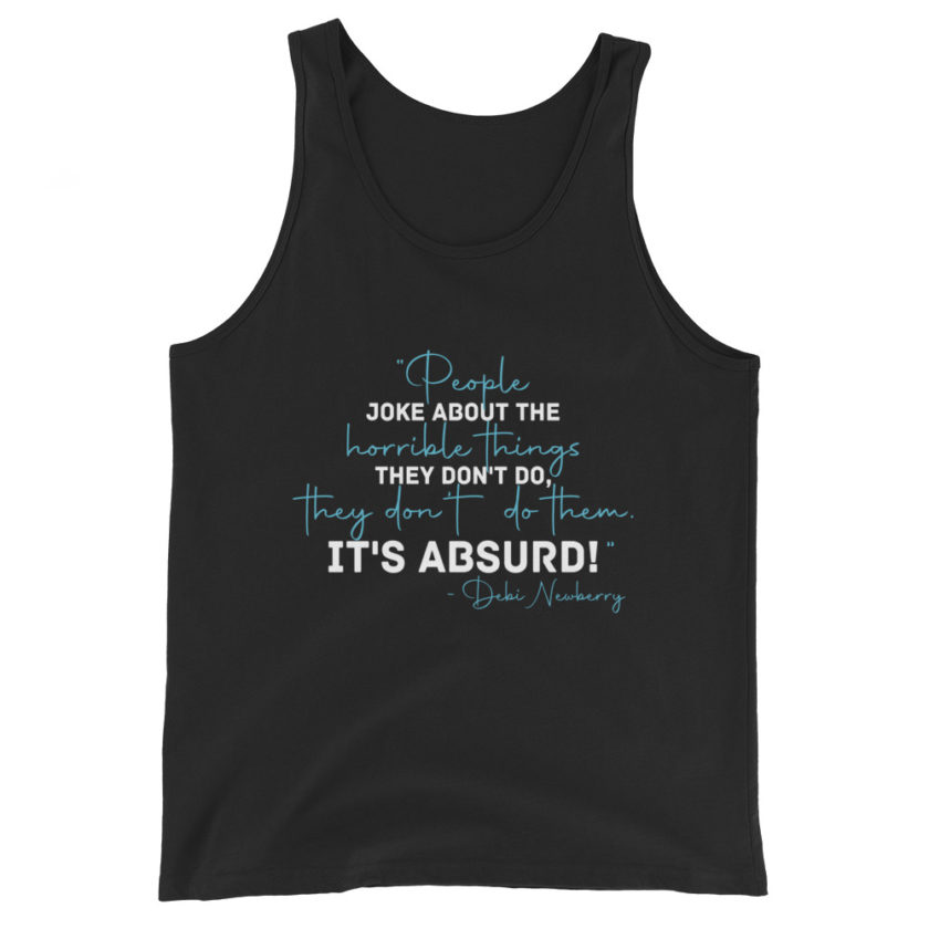 People joke about the horrible things they don't do they don't do them. It's absurd! -Debi Newberry, Grosse Point Blank Unisex Tank Top - Image 2