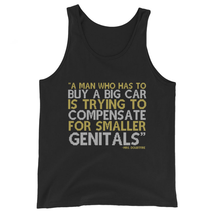 A man who has to buy a big car is trying to compensate for smaller genitals. -Mrs. Doubtfire Unisex Tank Top - Image 2