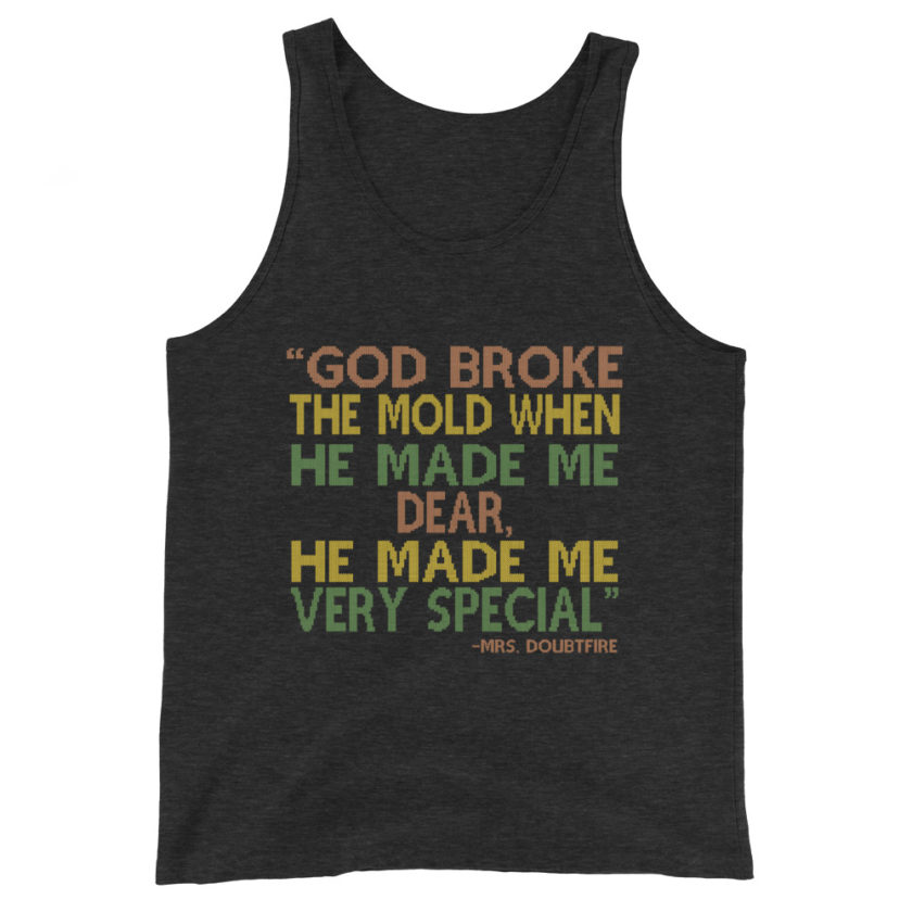 God broke the mold when he made me dear, he made me very special. -Mrs. Doubtfire Unisex Tank Top