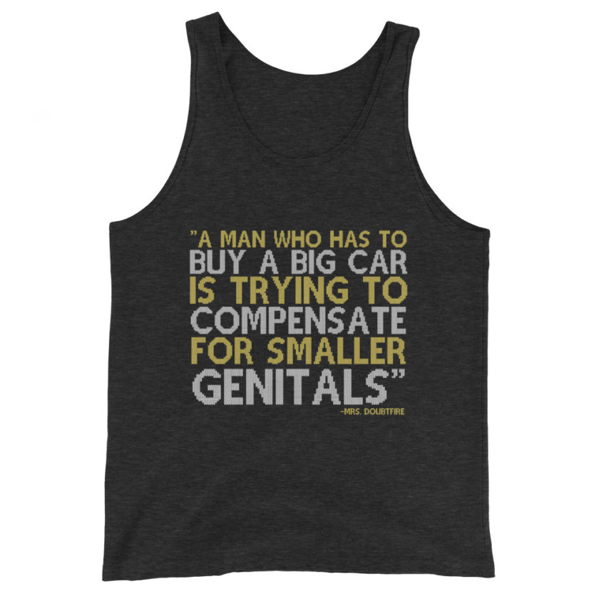 A man who has to buy a big car is trying to compensate for smaller genitals. -Mrs. Doubtfire Unisex Tank Top - Image 5