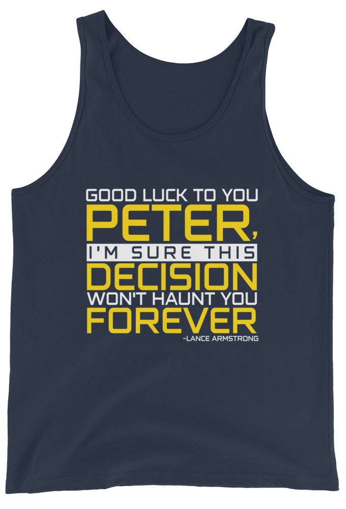 Good luck to you Peter, I'm sure this decision won't haunt you forever. -Lance Armstrong, Dodgeball Unisex Tank Top