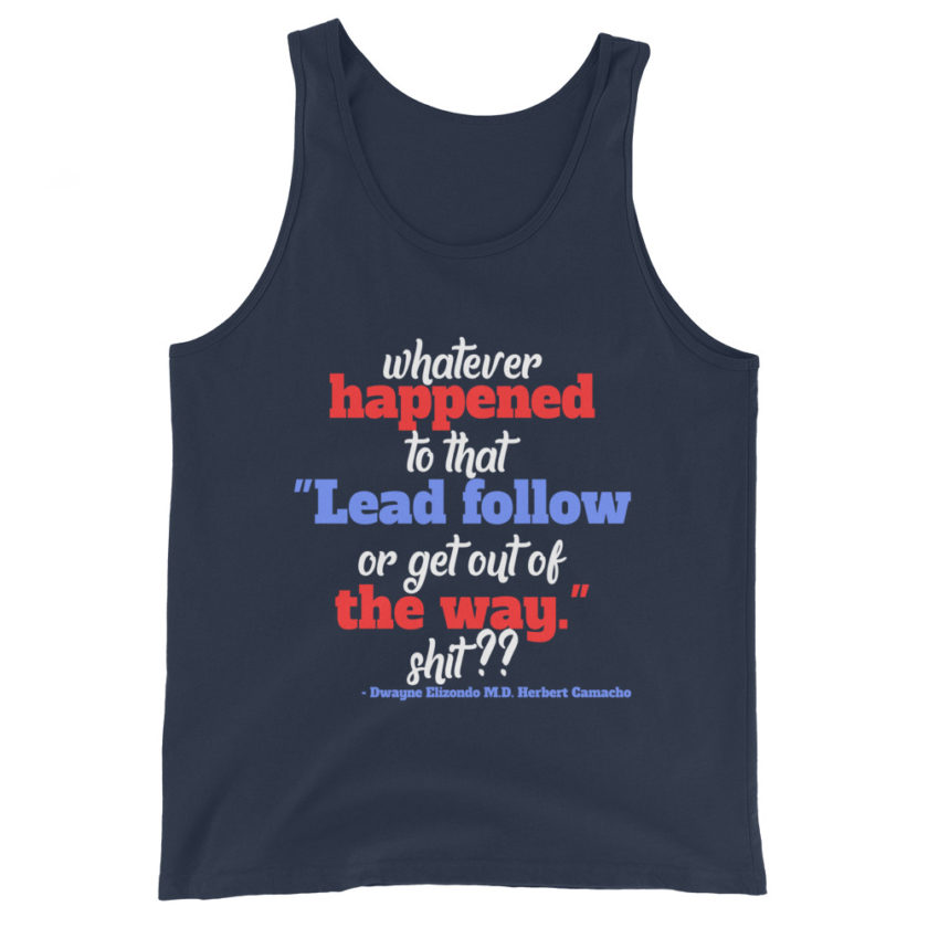 Whatever happened to that "Lead follow or get out of the way." shit ?? -Dwayne Elizondo MD Herbert Camacho, Idiocracy Unisex Tank Top - Image 3